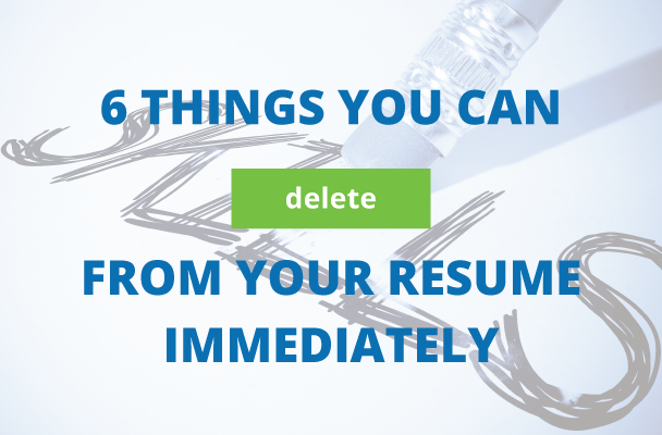 6 Things You Can Delete From Your Resume Now
